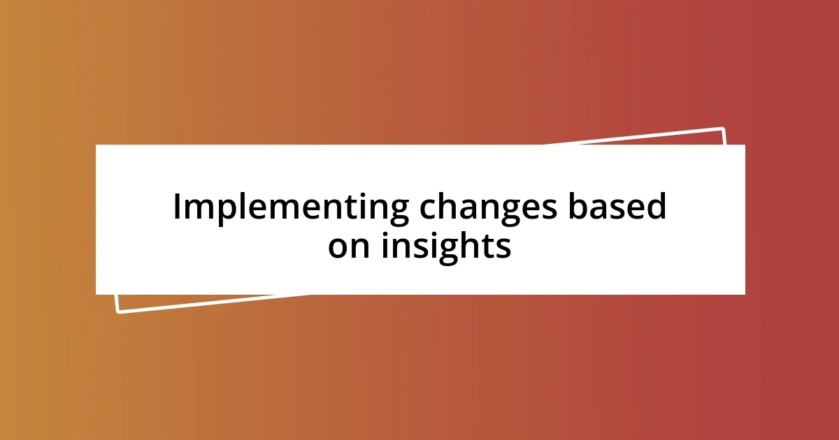 Implementing changes based on insights