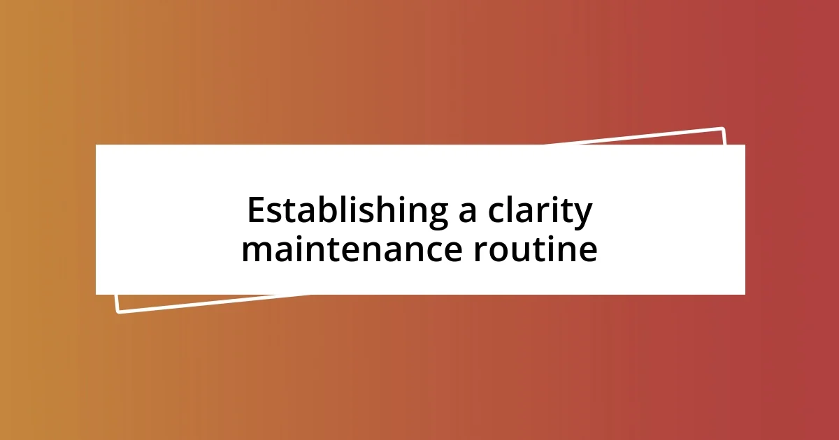 Establishing a clarity maintenance routine