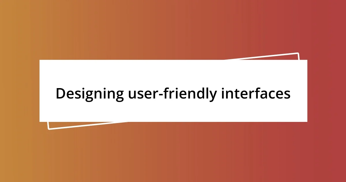 Designing user-friendly interfaces