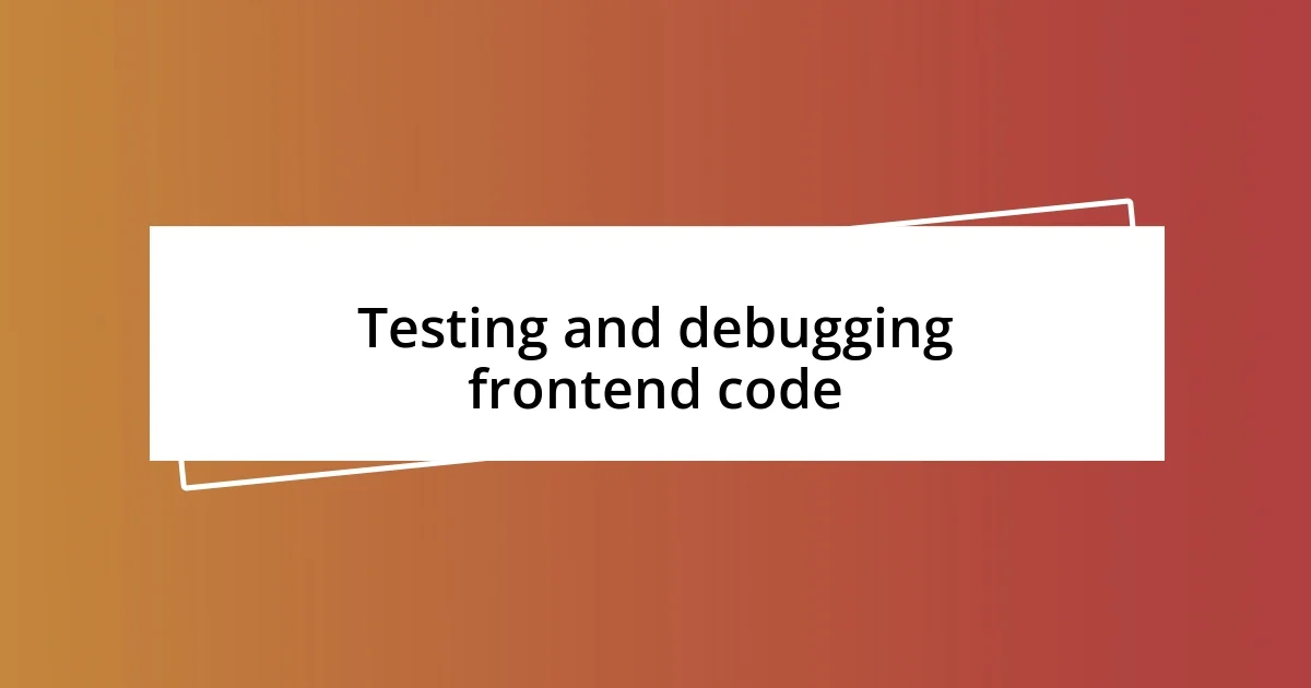 Testing and debugging frontend code