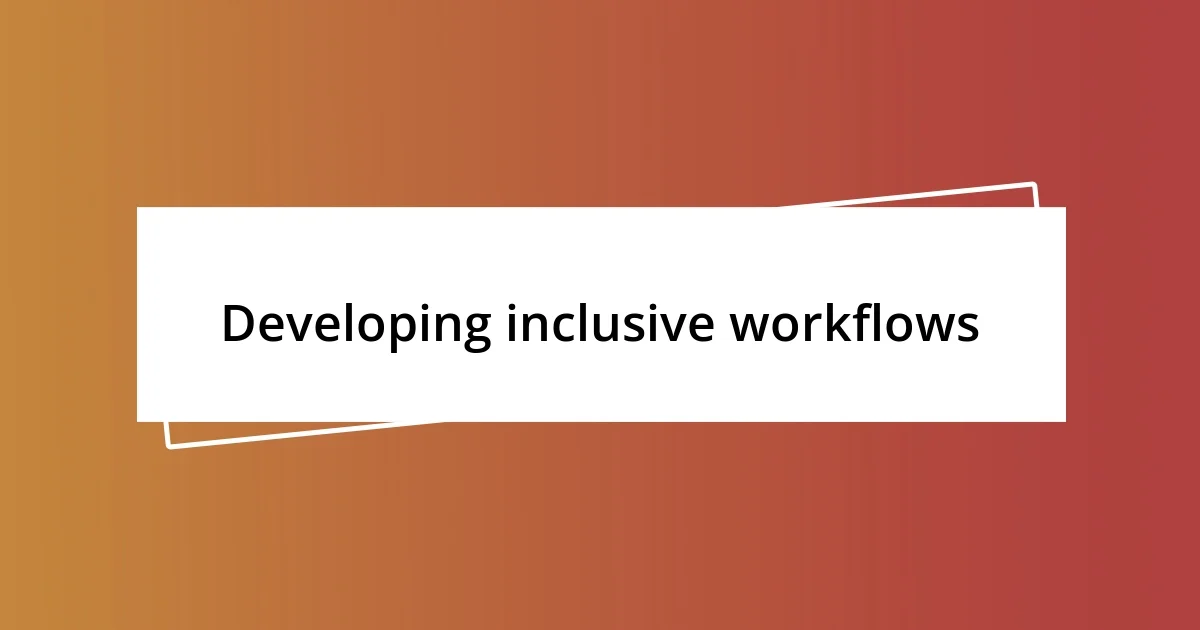 Developing inclusive workflows