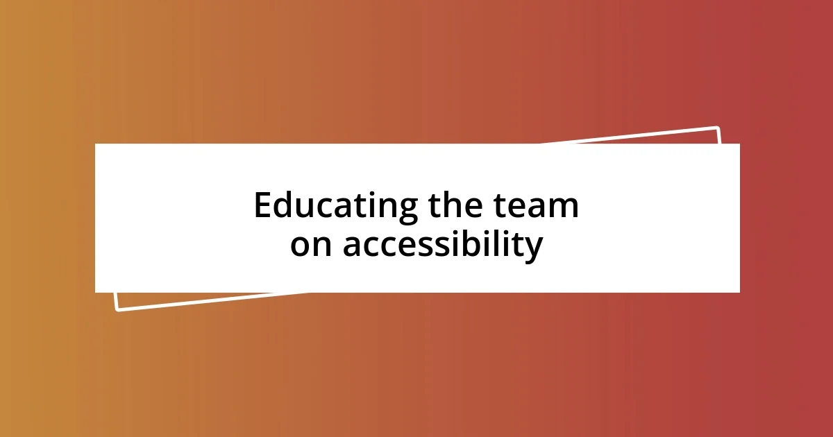 Educating the team on accessibility