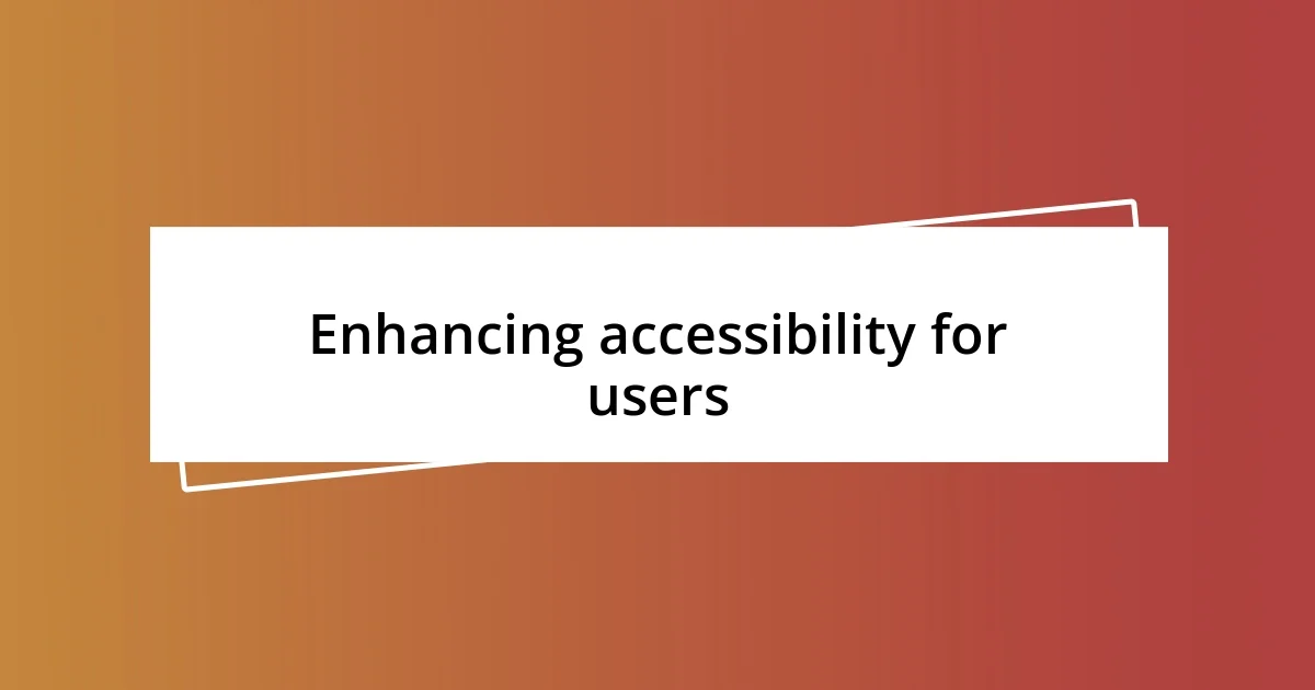 Enhancing accessibility for users