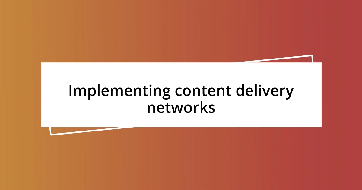 Implementing content delivery networks