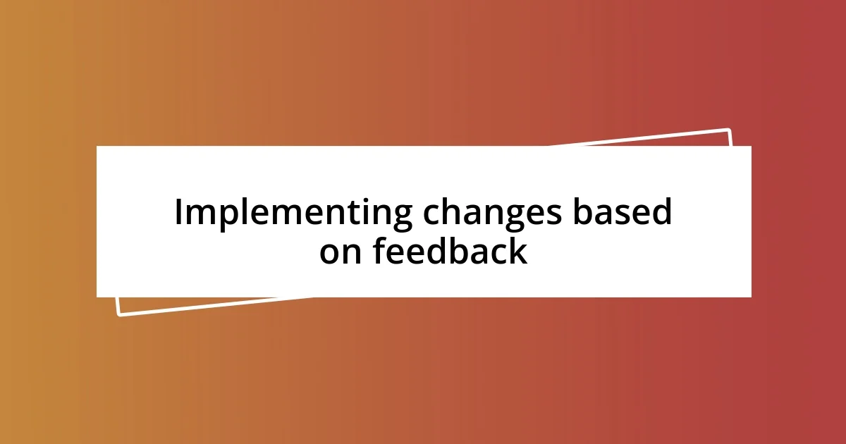 Implementing changes based on feedback