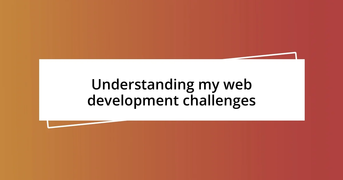 Understanding my web development challenges