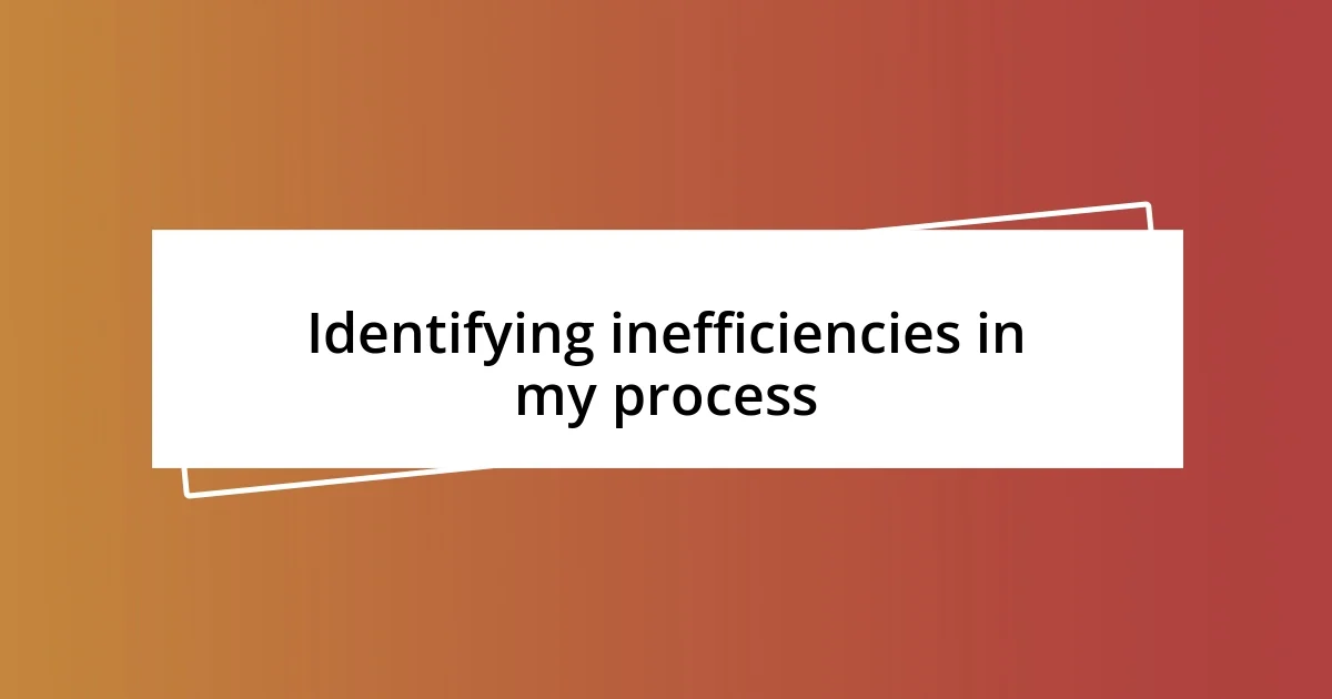 Identifying inefficiencies in my process