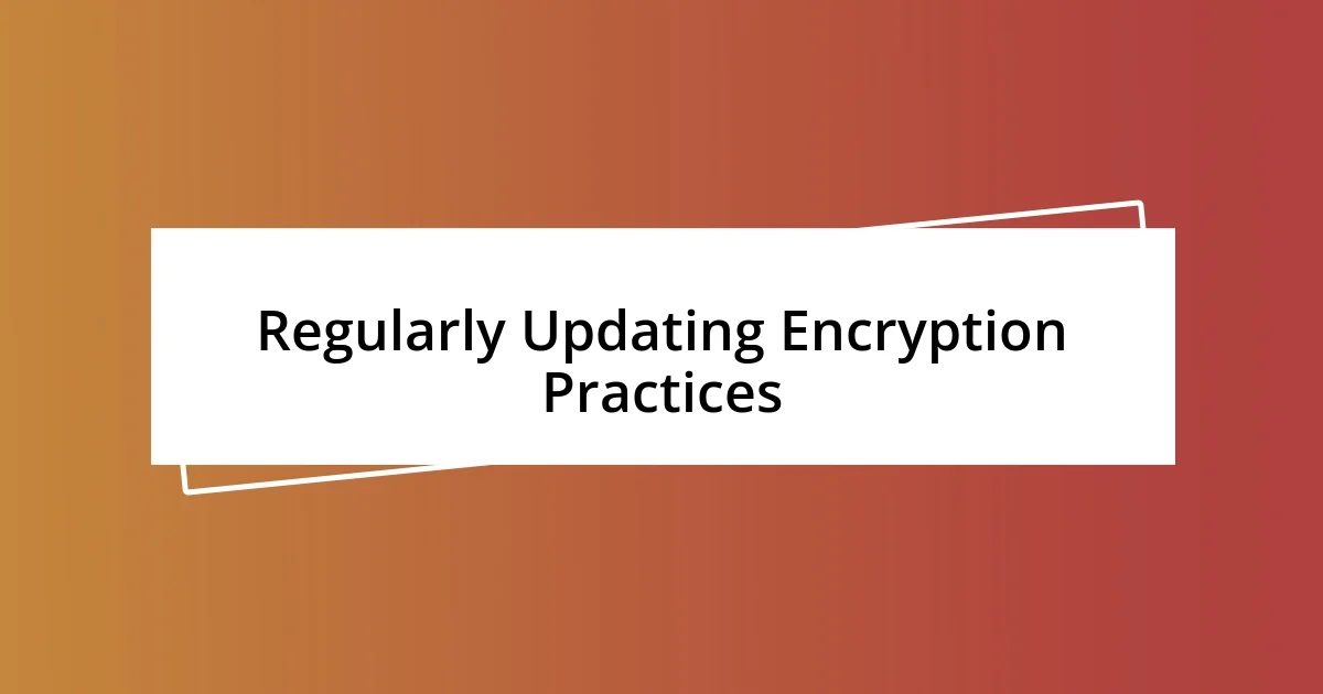 Regularly Updating Encryption Practices