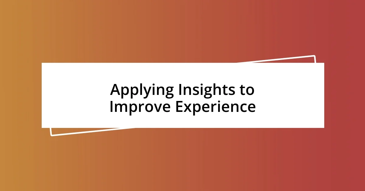 Applying Insights to Improve Experience