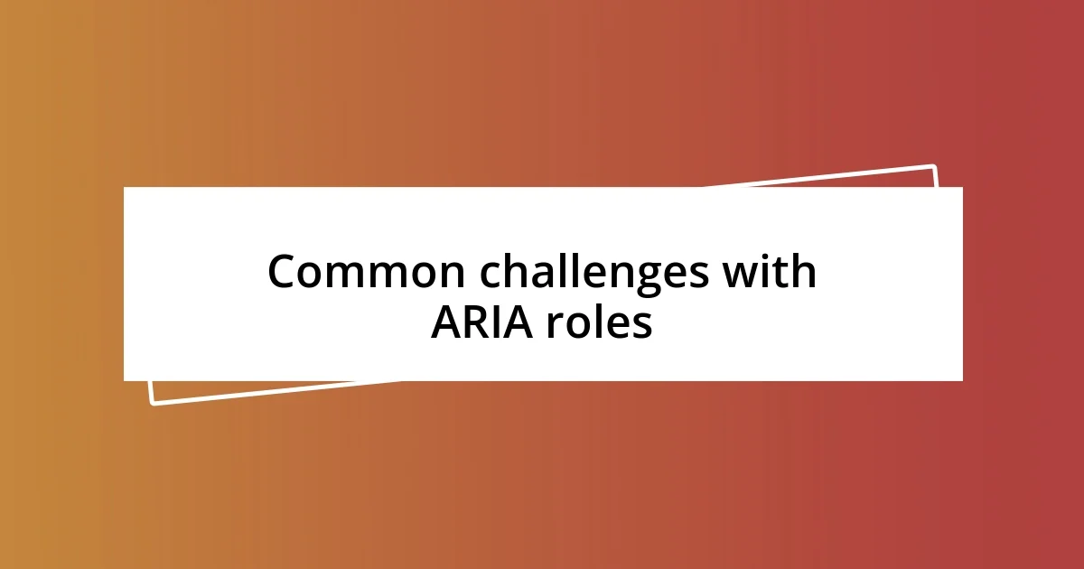 Common challenges with ARIA roles