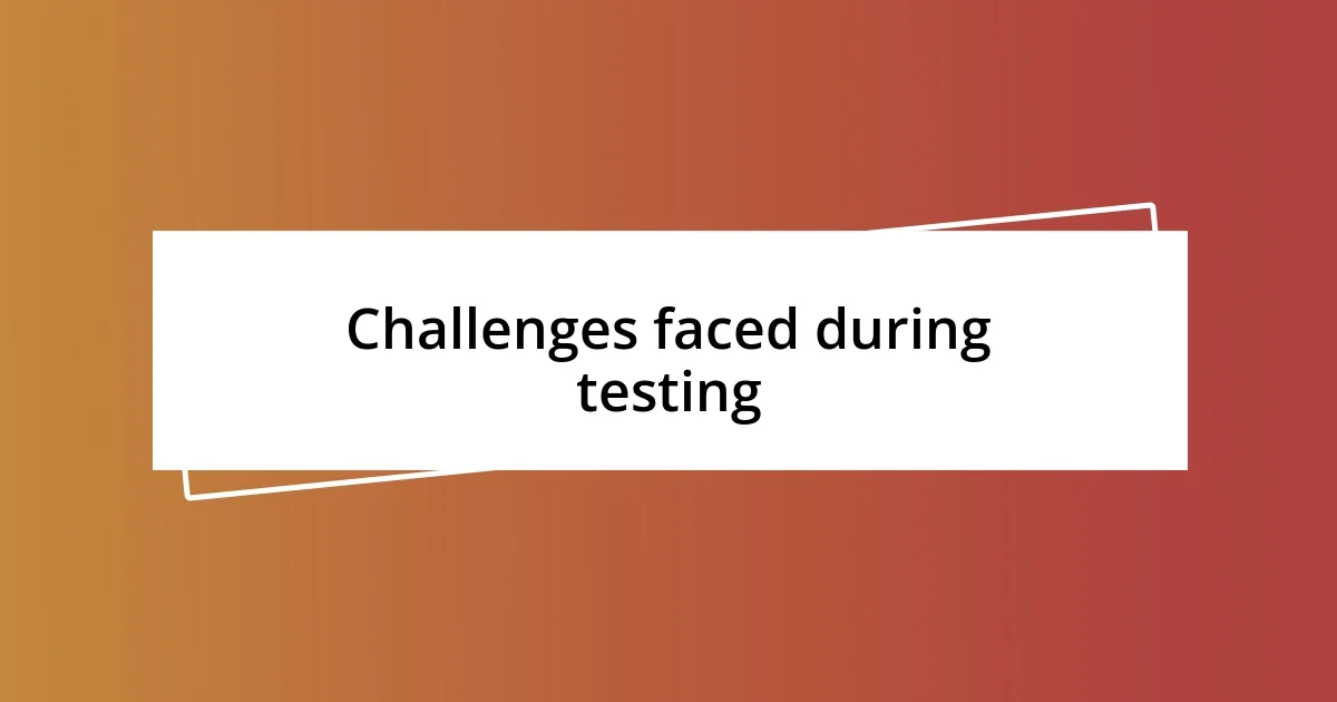 Challenges faced during testing