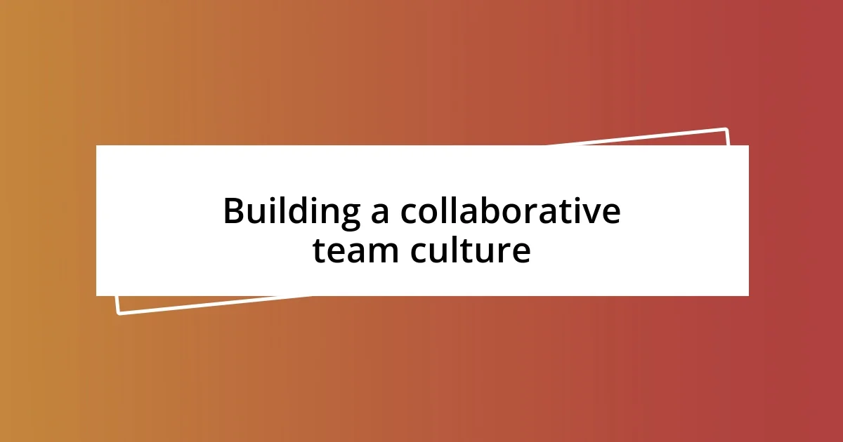 Building a collaborative team culture