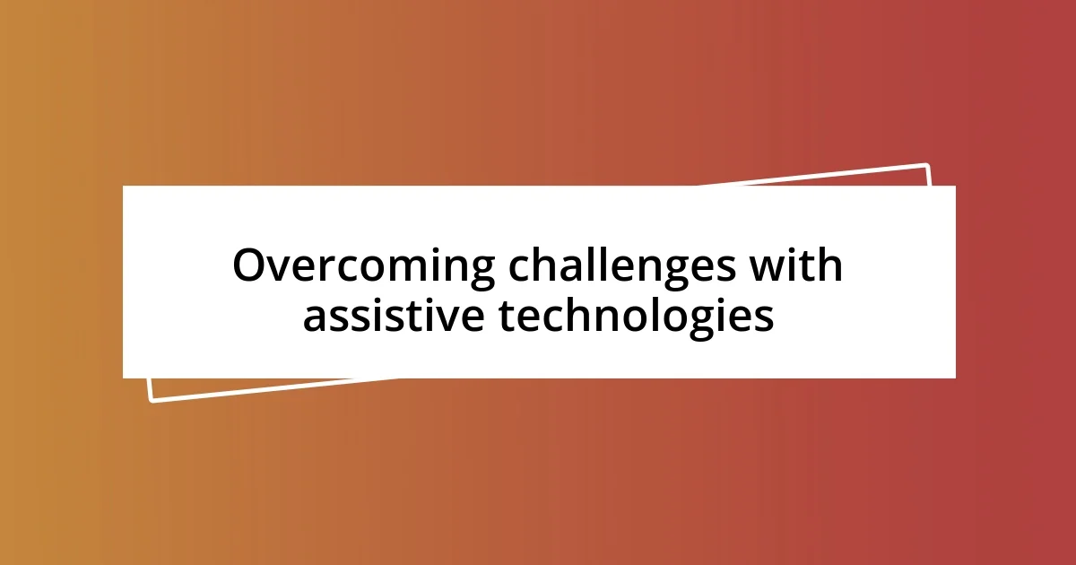 Overcoming challenges with assistive technologies