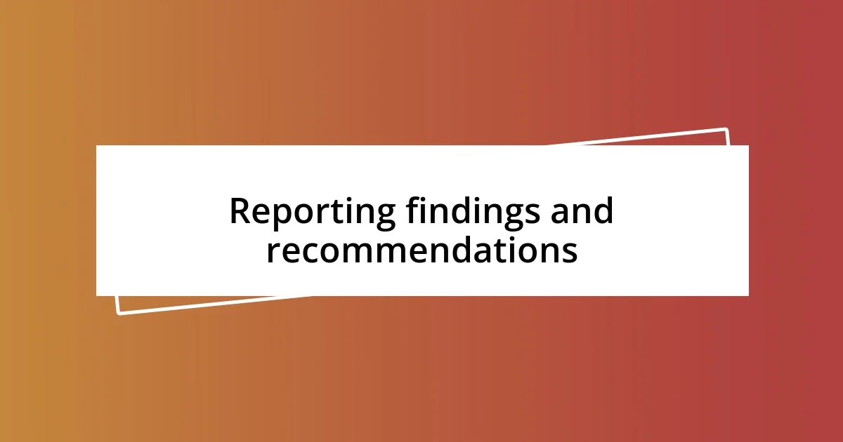 Reporting findings and recommendations