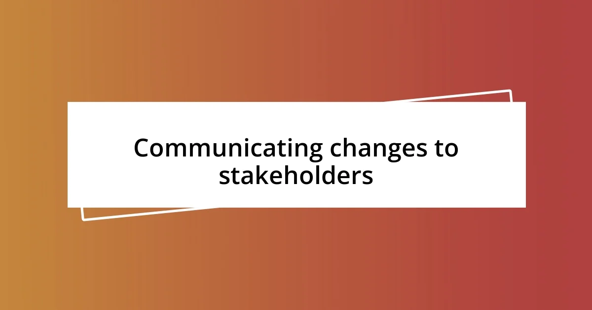 Communicating changes to stakeholders